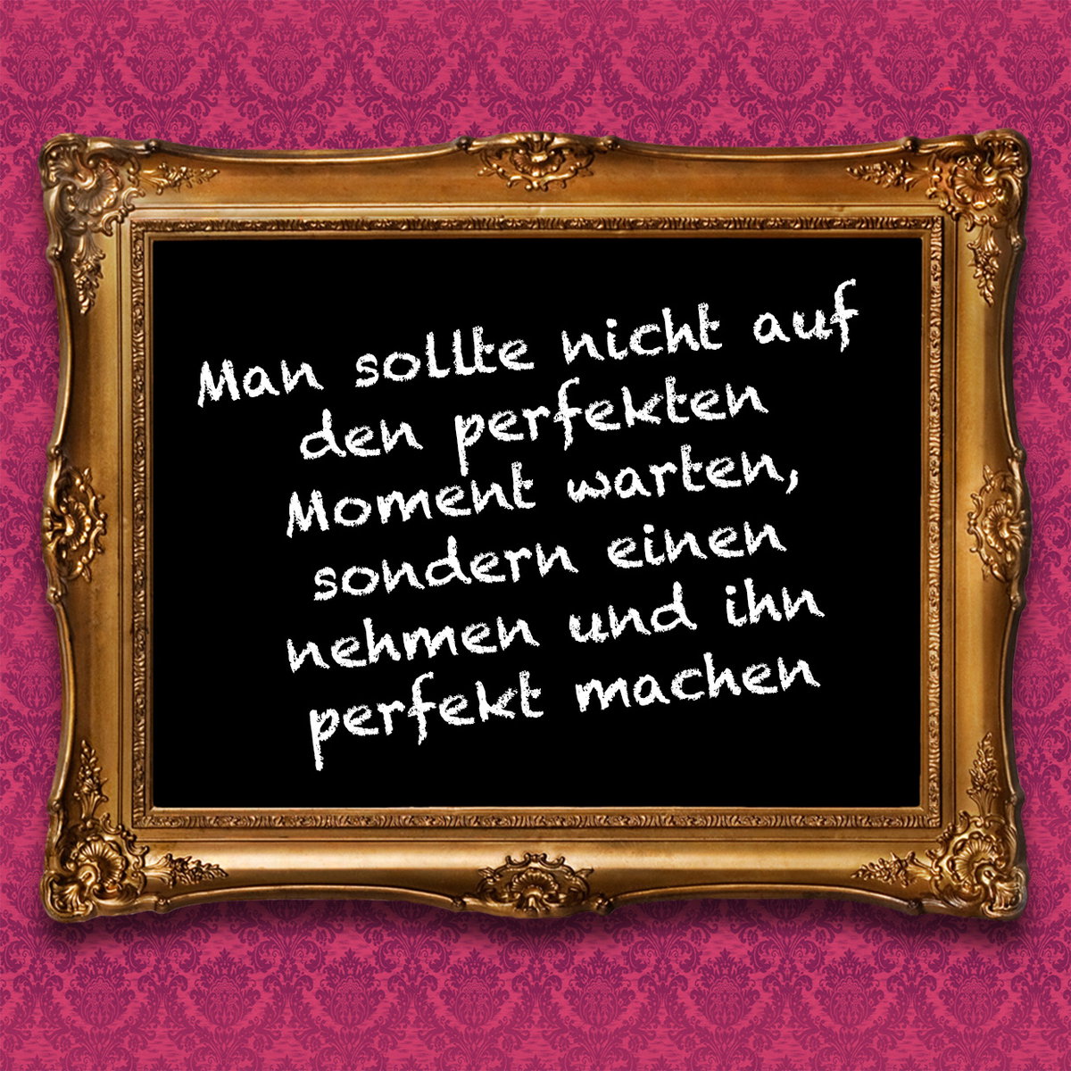Man sollte nicht auf den perfekten Moment warten, sondern einen nehmen und ihn perfekt machen.