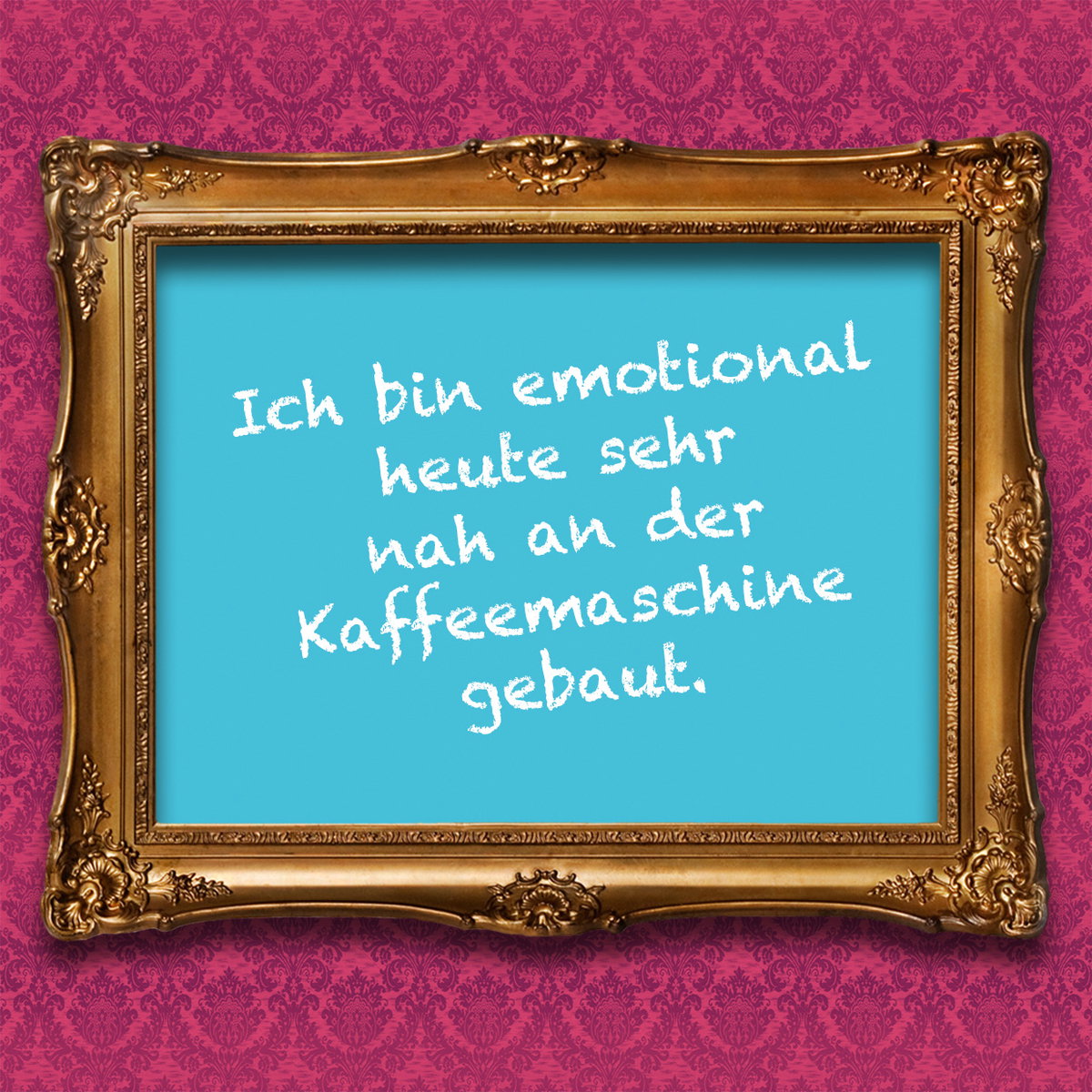 Ich bin emotional heute sehr nah an der Kaffeemaschine gebaut.