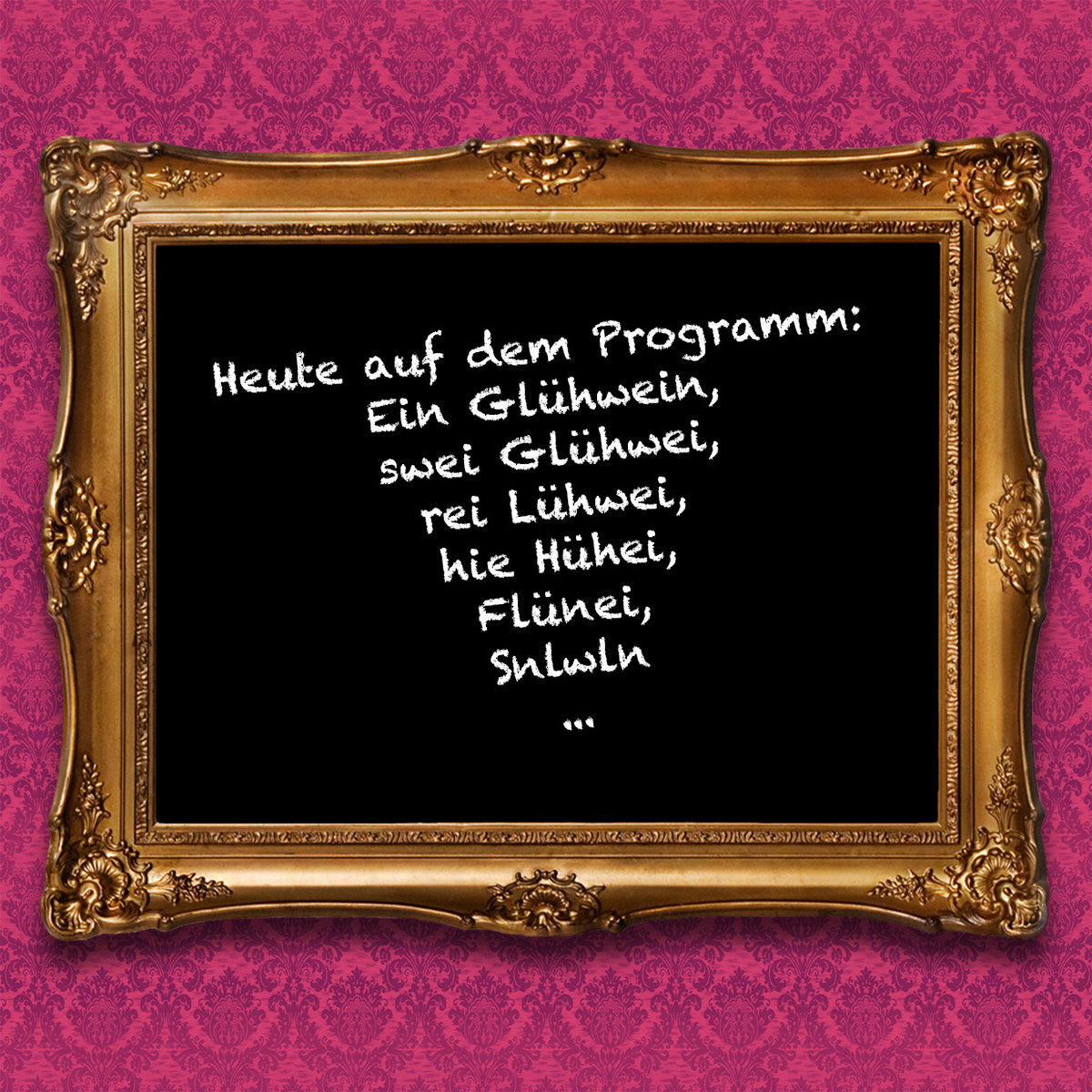 Heute auf dem Programm: Ein Glühwein, swei Glühwei, rei Lühwei, hie Hühei, Flünei, Snlwln...