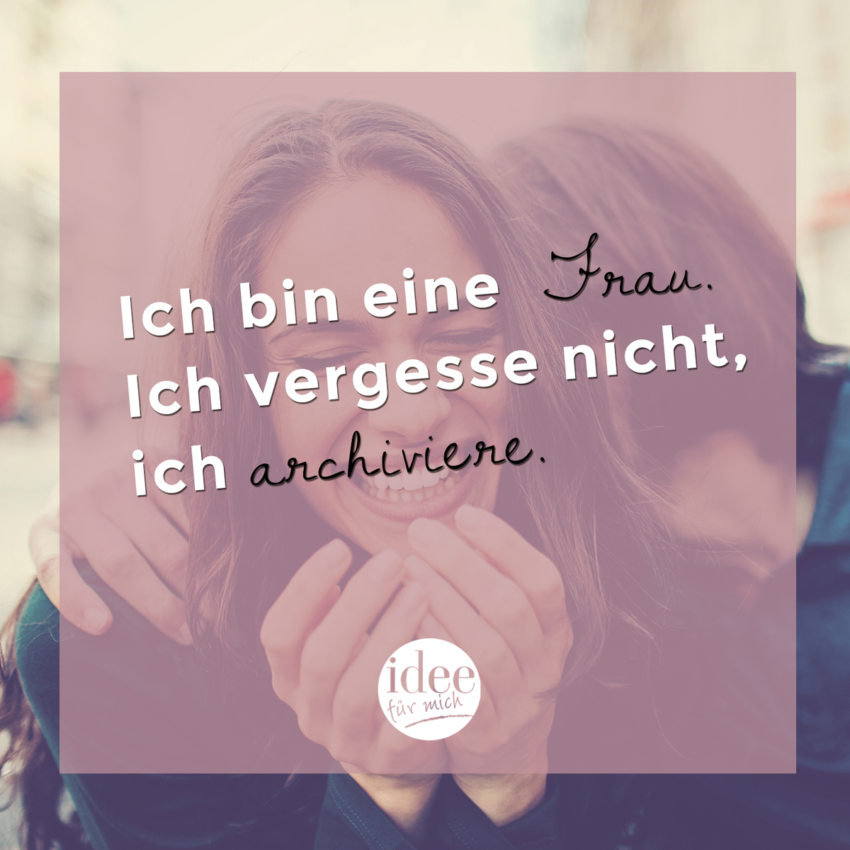 Ich bin eine Frau. Ich vergesse nicht, ich archiviere.