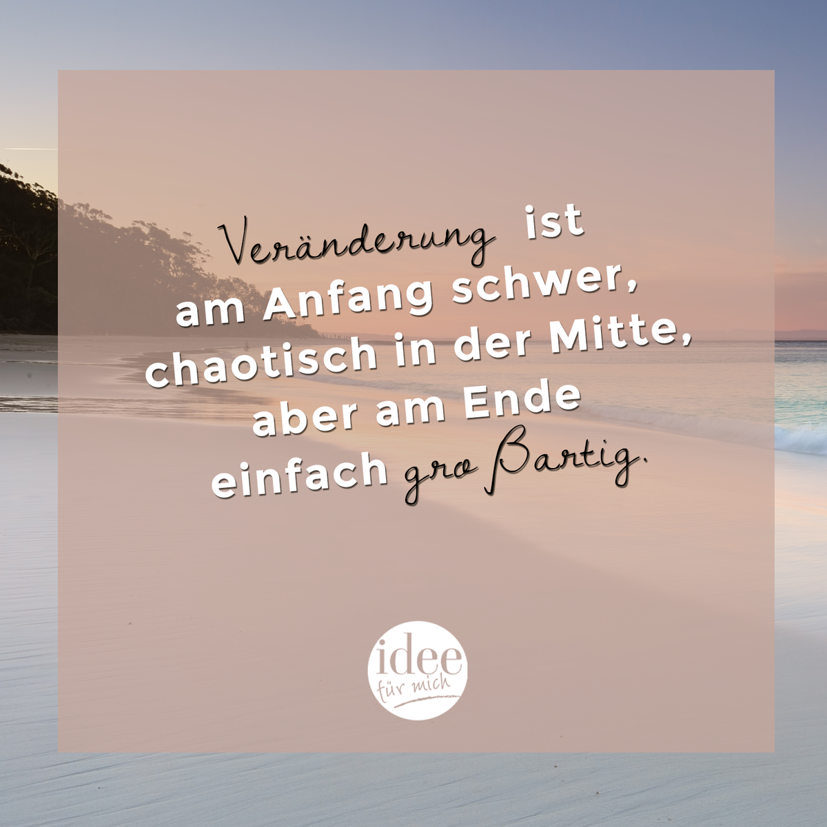 Veränderung ist am Anfang schwer, chaotisch in der Mitte, aber am Ende einfach großartig.