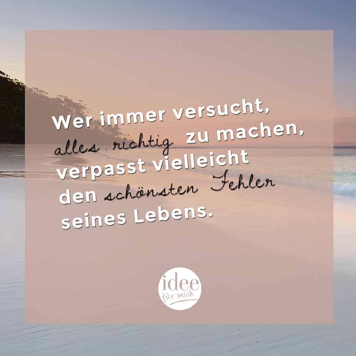 Wer immer versucht, alles richtig zu machen, verpasst vielleicht den schönsten Fehler seines Lebens.